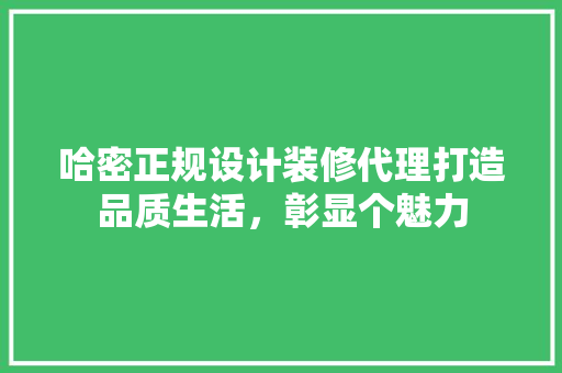 哈密正规设计装修代理打造品质生活，彰显个魅力