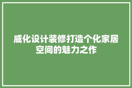 威化设计装修打造个化家居空间的魅力之作