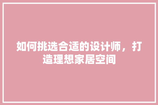如何挑选合适的设计师，打造理想家居空间