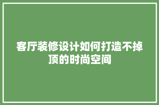 客厅装修设计如何打造不掉顶的时尚空间