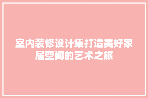 室内装修设计集打造美好家居空间的艺术之旅