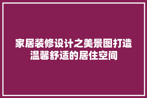 家居装修设计之美景图打造温馨舒适的居住空间