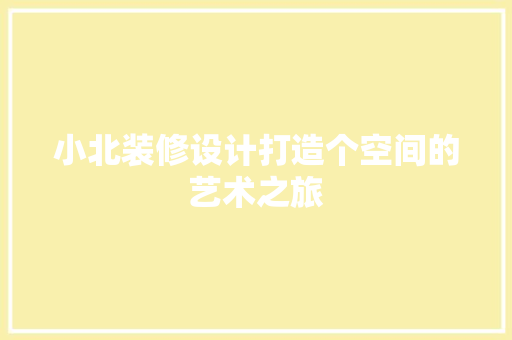 小北装修设计打造个空间的艺术之旅
