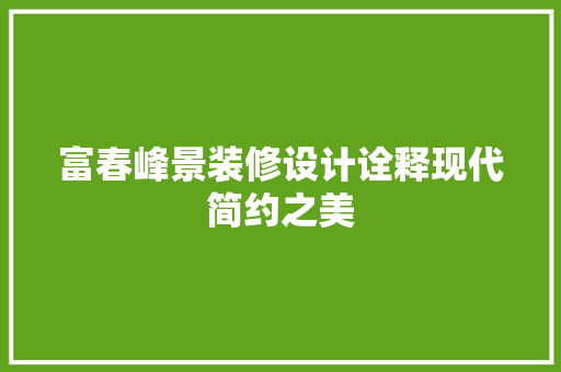 富春峰景装修设计诠释现代简约之美