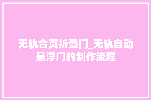 无轨合页折叠门_无轨自动悬浮门的制作流程