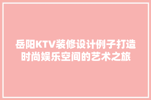 岳阳KTV装修设计例子打造时尚娱乐空间的艺术之旅