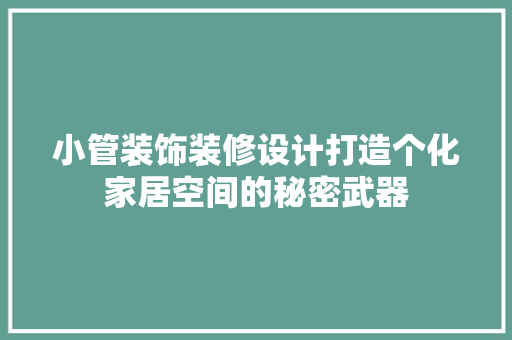 小管装饰装修设计打造个化家居空间的秘密武器