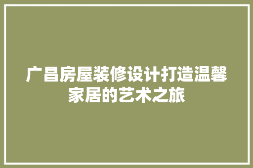 广昌房屋装修设计打造温馨家居的艺术之旅