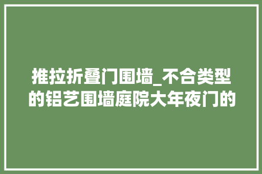 推拉折叠门围墙_不合类型的铝艺围墙庭院大年夜门的安装方法你知道若干