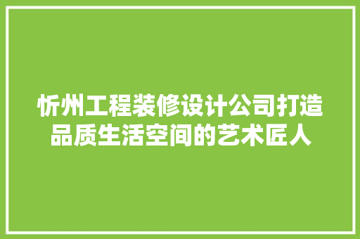 忻州工程装修设计公司打造品质生活空间的艺术匠人 复合门