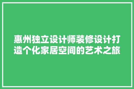 惠州独立设计师装修设计打造个化家居空间的艺术之旅