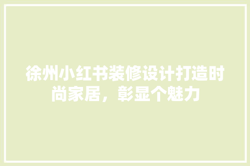 徐州小红书装修设计打造时尚家居，彰显个魅力