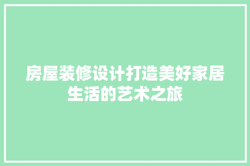 房屋装修设计打造美好家居生活的艺术之旅
