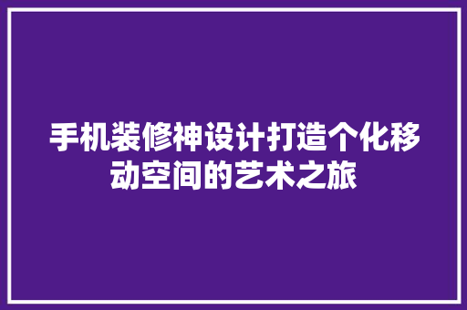 手机装修神设计打造个化移动空间的艺术之旅