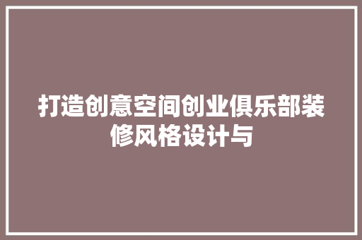 打造创意空间创业俱乐部装修风格设计与