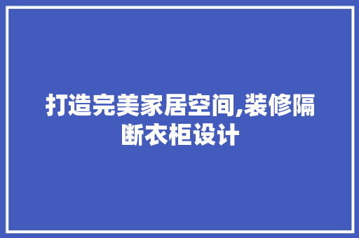 打造完美家居空间,装修隔断衣柜设计