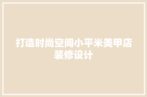 打造时尚空间小平米美甲店装修设计