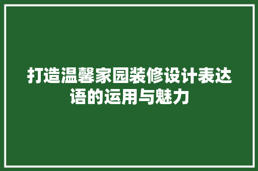 打造温馨家园装修设计表达语的运用与魅力