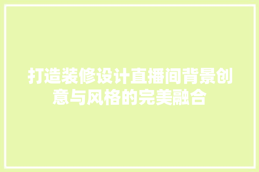 打造装修设计直播间背景创意与风格的完美融合 塑钢门