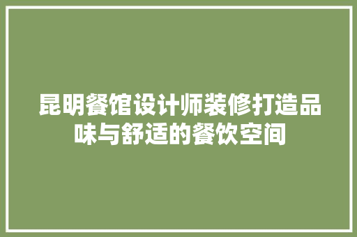 昆明餐馆设计师装修打造品味与舒适的餐饮空间