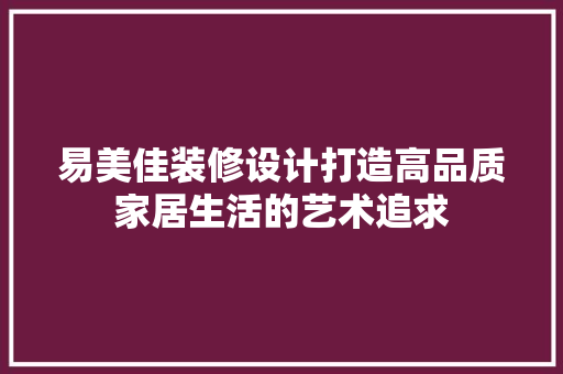 易美佳装修设计打造高品质家居生活的艺术追求