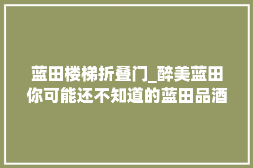 蓝田楼梯折叠门_醉美蓝田你可能还不知道的蓝田品酒赏景好去处