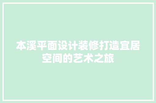 本溪平面设计装修打造宜居空间的艺术之旅