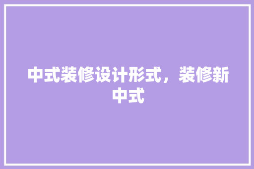 中式装修设计形式，装修新中式