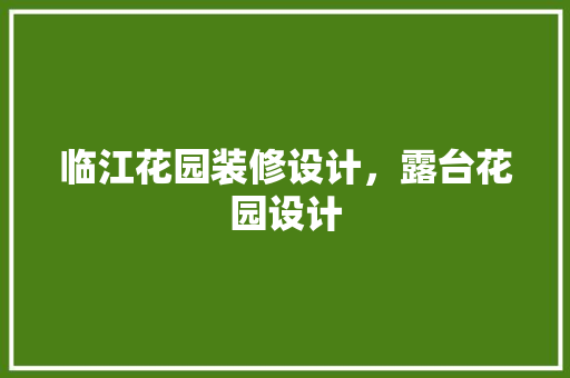 临江花园装修设计，露台花园设计