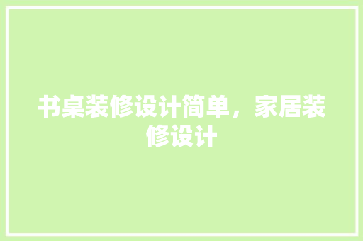 书桌装修设计简单，家居装修设计