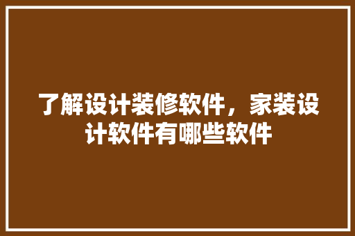 了解设计装修软件，家装设计软件有哪些软件