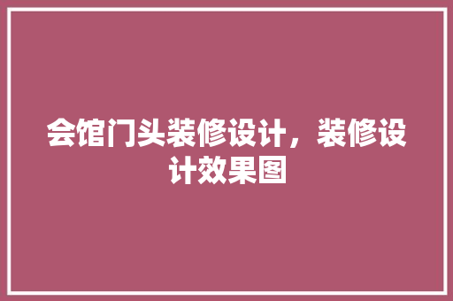 会馆门头装修设计，装修设计效果图