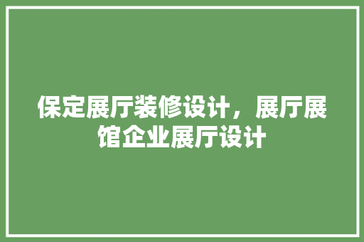 保定展厅装修设计，展厅展馆企业展厅设计