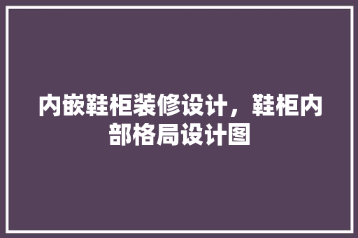 内嵌鞋柜装修设计，鞋柜内部格局设计图