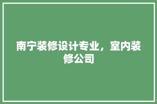 南宁装修设计专业，室内装修公司