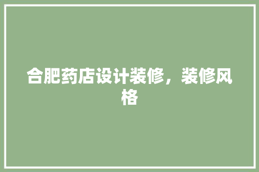 合肥药店设计装修，装修风格