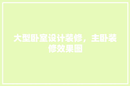 大型卧室设计装修，主卧装修效果图
