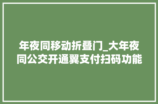 年夜同移动折叠门_大年夜同公交开通翼支付扫码功能现在运用还有5折优惠哦