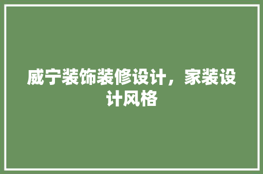 威宁装饰装修设计，家装设计风格