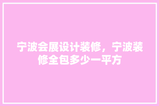 宁波会展设计装修，宁波装修全包多少一平方