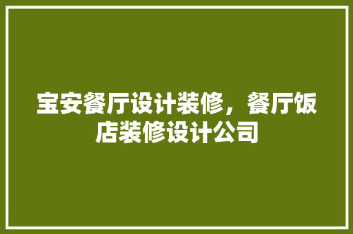 宝安餐厅设计装修，餐厅饭店装修设计公司