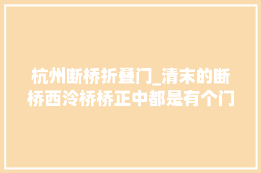 杭州断桥折叠门_清末的断桥西泠桥桥正中都是有个门的这些西湖老照片你可能都没见到过