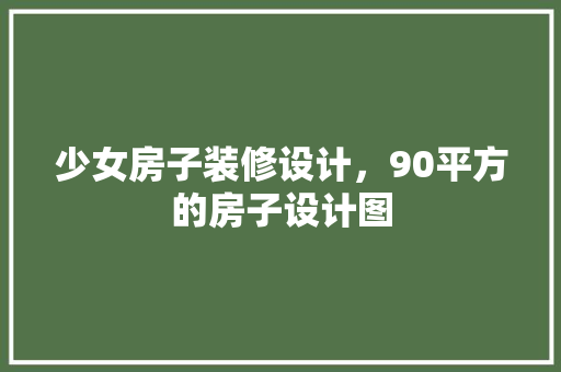 少女房子装修设计，90平方的房子设计图 塑钢门