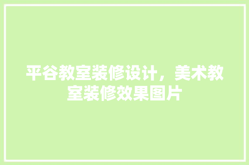 平谷教室装修设计，美术教室装修效果图片