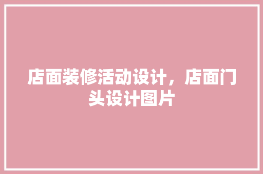 店面装修活动设计，店面门头设计图片