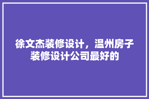 徐文杰装修设计，温州房子装修设计公司最好的