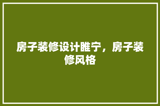 房子装修设计睢宁，房子装修风格
