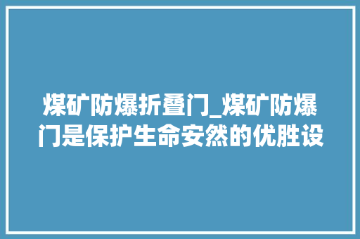 煤矿防爆折叠门_煤矿防爆门是保护生命安然的优胜设备 防火门