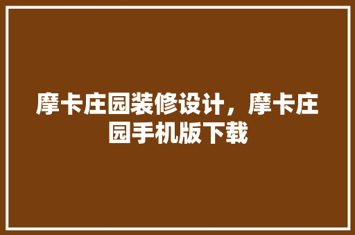 摩卡庄园装修设计，摩卡庄园手机版下载