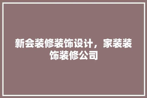 新会装修装饰设计，家装装饰装修公司